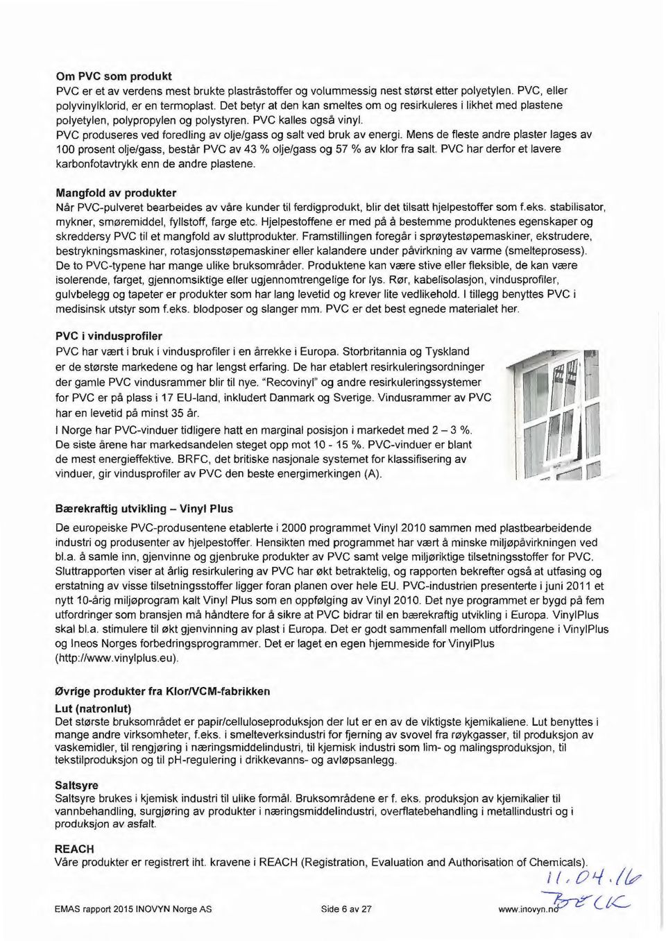 PVC produseres ved foredling av olje/gass og salt ved bruk av energi. Mens de fleste andre plaster!ages av 100 prosent olje/gass, bestar PVC av 43 % olje/gass og 57 % av kier fra salt.