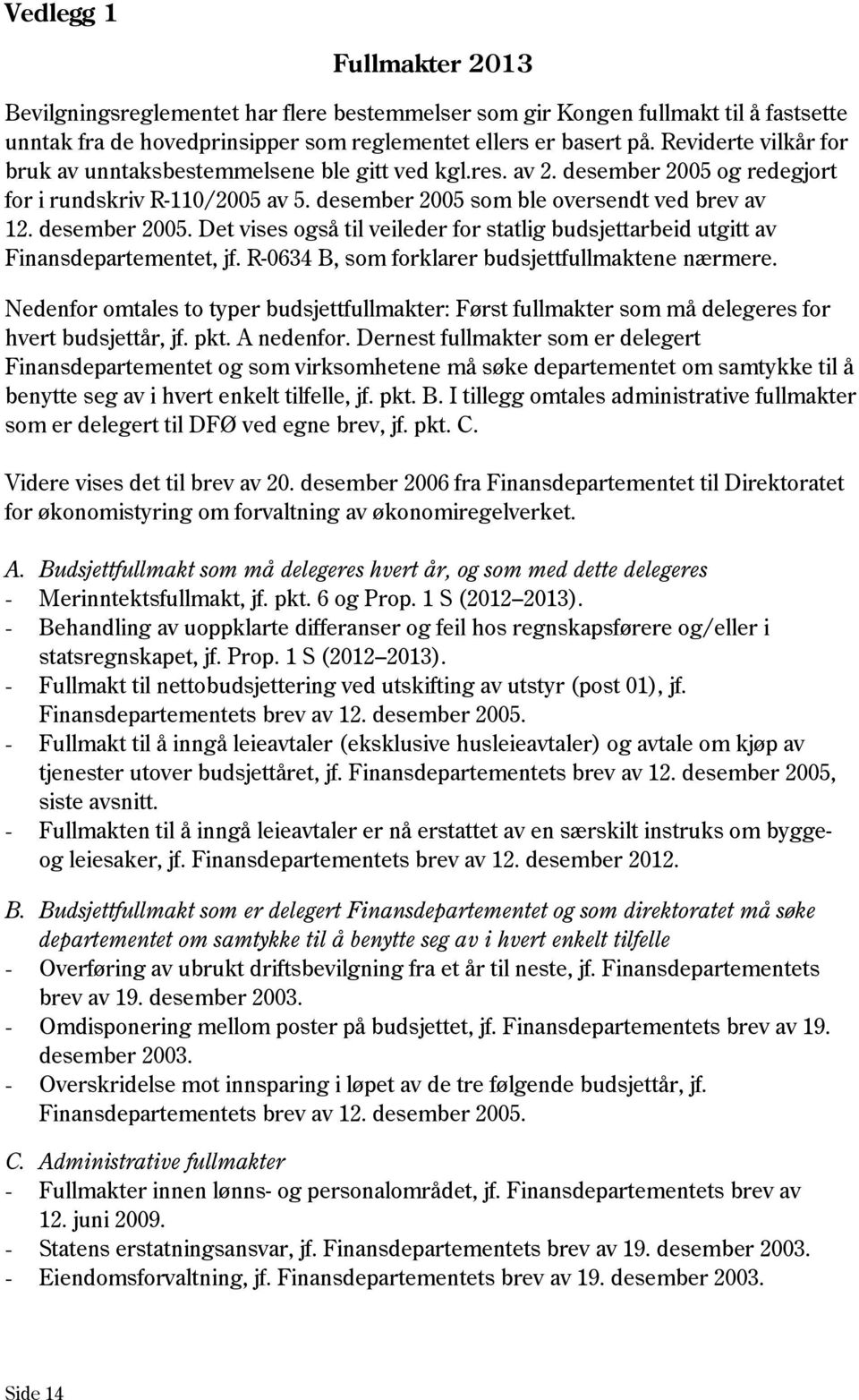 R-0634 B, som forklarer budsjettfullmaktene nærmere. Nedenfor omtales to typer budsjettfullmakter: Først fullmakter som må delegeres for hvert budsjettår, jf. pkt. A nedenfor.