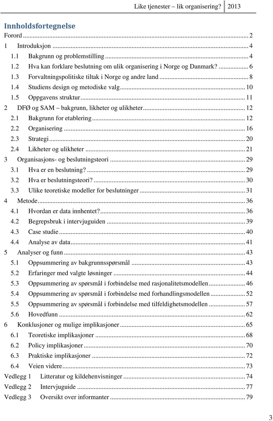 1 Bakgrunn for etablering... 12 2.2 Organisering... 16 2.3 Strategi... 20 2.4 Likheter og ulikheter... 21 3 Organisasjons- og beslutningsteori... 29 3.1 Hva er en beslutning?... 29 3.2 Hva er beslutningsteori?