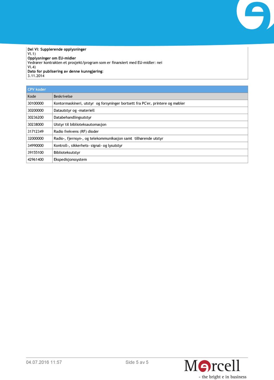 2014 CPV koder Kode Beskrivelse 30100000 Kontormaskineri, utstyr og forsyninger bortsett fra PC'er, printere og møbler 30200000 Datautstyr og -materiell 30236200