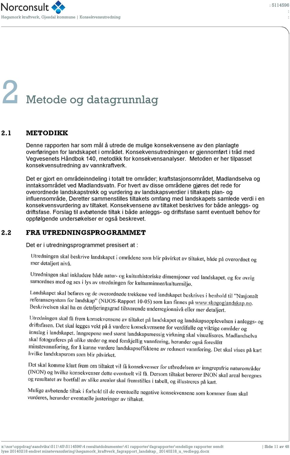 Konsekvensutredningen er gjennomført i tråd med Vegvesenets Håndbok 140, metodikk for konsekvensanalyser. Metoden er her tilpasset konsekvensutredning av vannkraftverk.