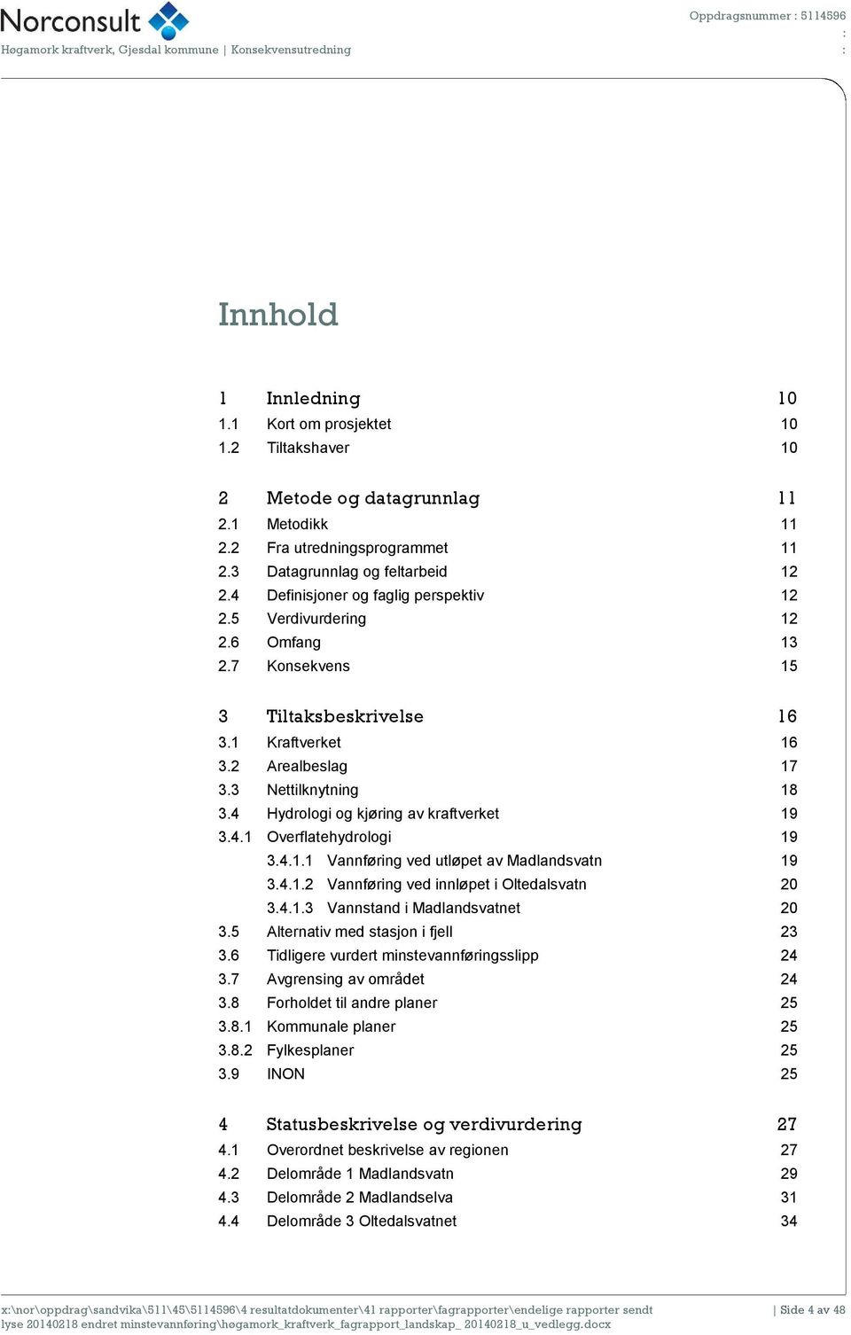 1 Kraftverket 16 3.2 Arealbeslag 17 3.3 Nettilknytning 18 3.4 Hydrologi og kjøring av kraftverket 19 3.4.1 Overflatehydrologi 19 3.4.1.1 Vannføring ved utløpet av Madlandsvatn 19 3.4.1.2 Vannføring ved innløpet i Oltedalsvatn 20 3.