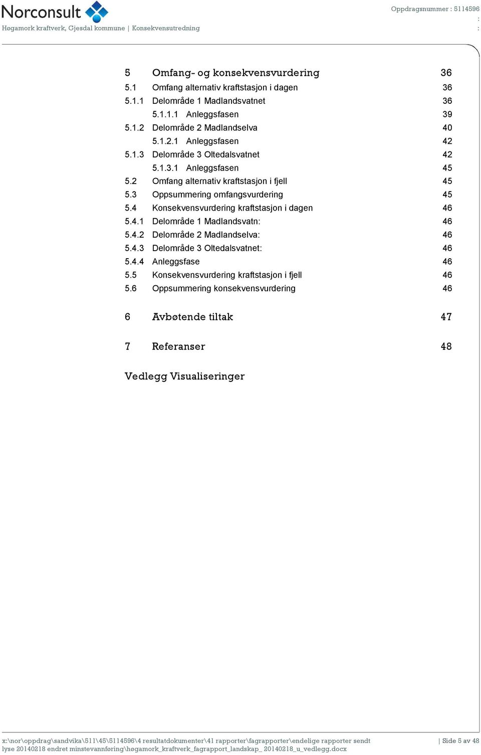 3 Oppsummering omfangsvurdering 45 5.4 Konsekvensvurdering kraftstasjon i dagen 46 5.4.1 Delområde 1 Madlandsvatn 46 5.4.2 Delområde 2 Madlandselva 46 5.4.3 Delområde 3 Oltedalsvatnet 46 5.4.4 Anleggsfase 46 5.