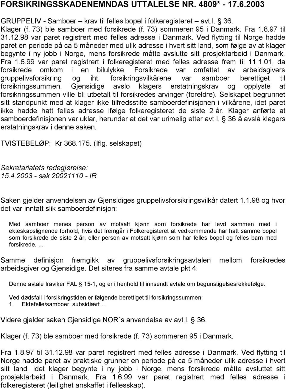 Ved flytting til Norge hadde paret en periode på ca 5 måneder med ulik adresse i hvert sitt land, som følge av at klager begynte i ny jobb i Norge, mens forsikrede måtte avslutte sitt prosjektarbeid