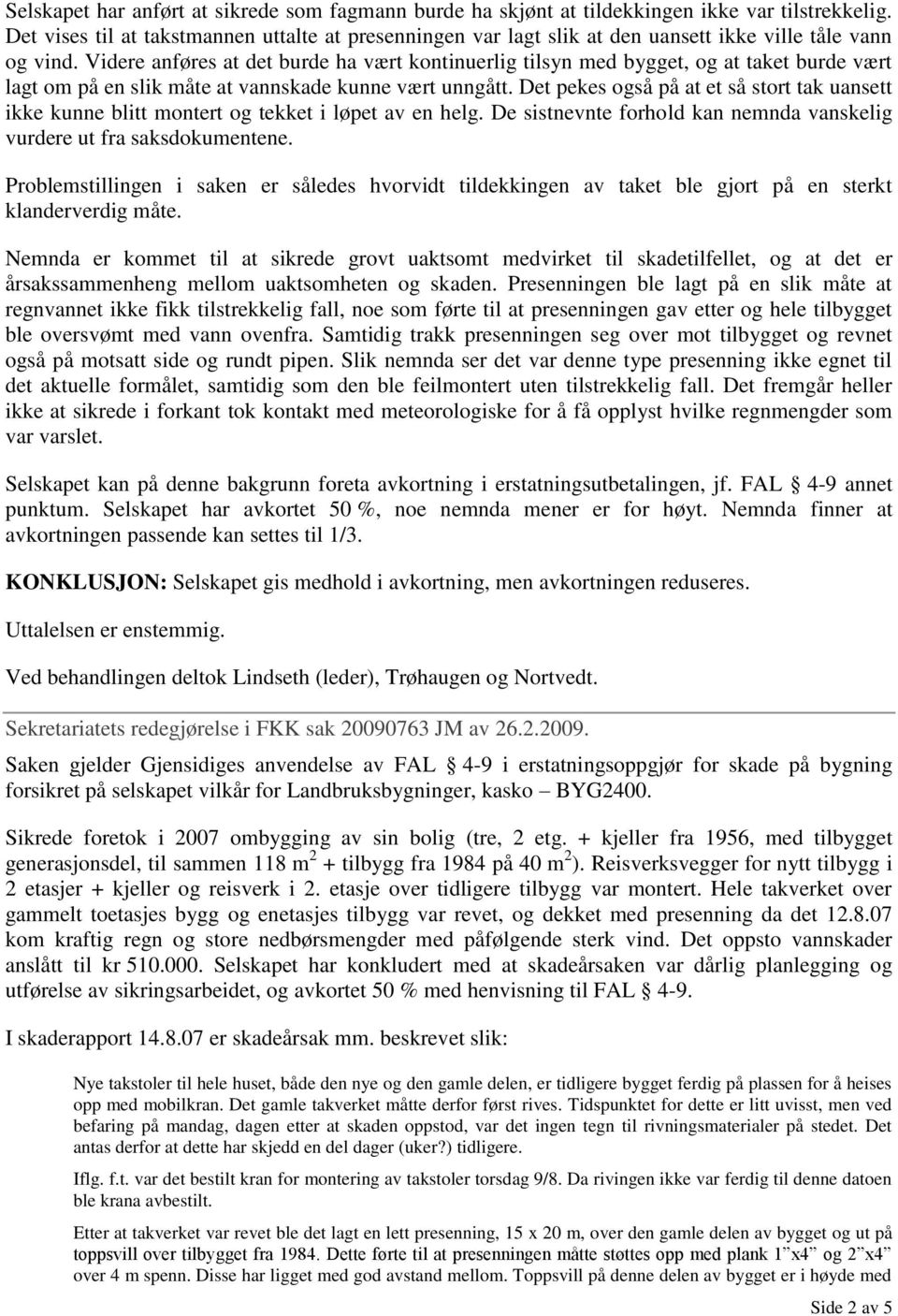 Videre anføres at det burde ha vært kontinuerlig tilsyn med bygget, og at taket burde vært lagt om på en slik måte at vannskade kunne vært unngått.