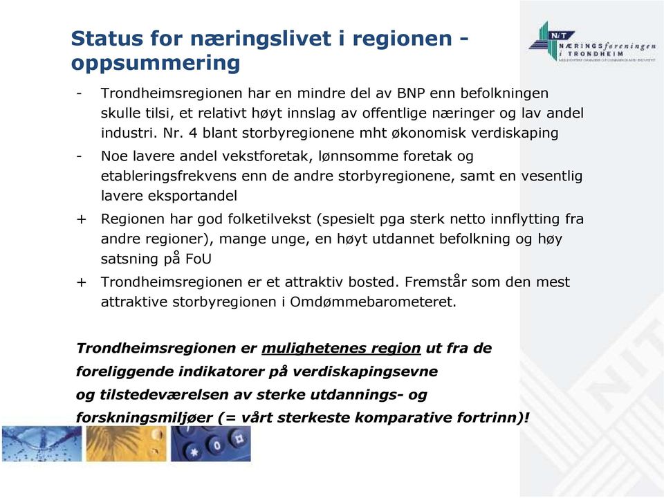 Regionen har god folketilvekst (spesielt pga sterk netto innflytting fra andre regioner), mange unge, en høyt utdannet befolkning og høy satsning på FoU + Trondheimsregionen er et attraktiv bosted.
