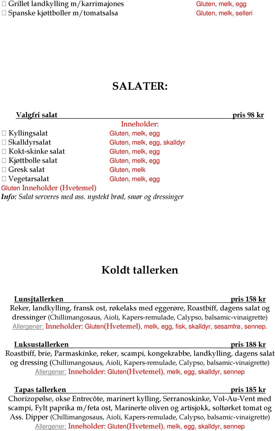 nystekt brød, smør og dressinger pris 98 kr Koldt tallerken Lunsjtallerken pris 158 kr Reker, landkylling, fransk ost, røkelaks med eggerøre, Roastbiff, dagens salat og dressinger (Chillimangosaus,