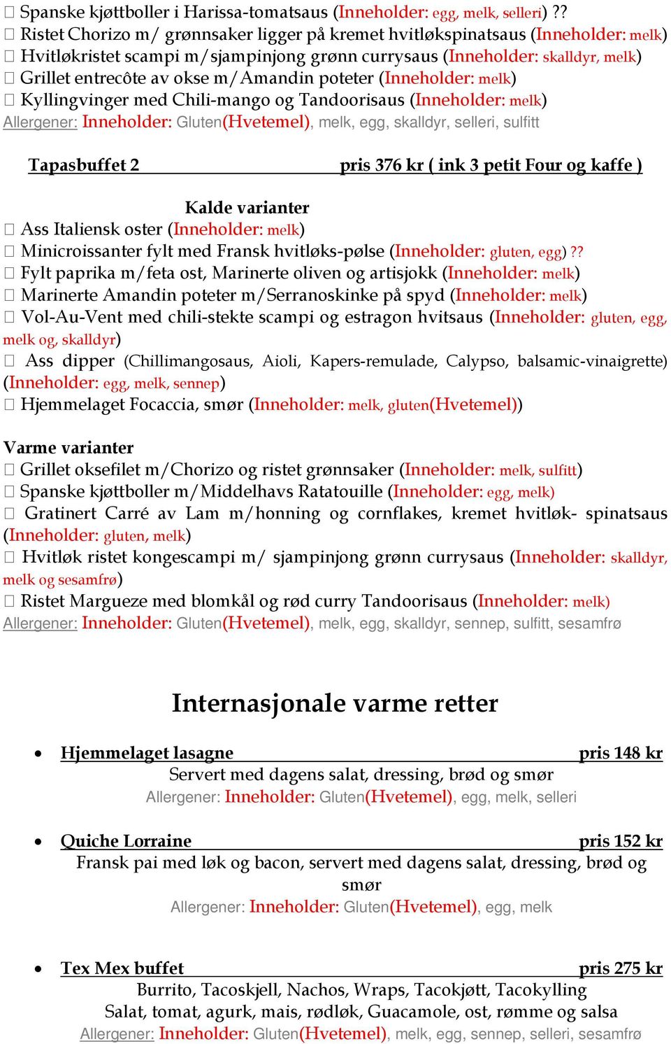 Kyllingvinger med Chili-mango og Tandoorisaus ( melk) Allergener: Gluten(Hvetemel), melk, egg, skalldyr, selleri, sulfitt Tapasbuffet 2 pris 376 kr ( ink 3 petit Four og kaffe ) Kalde varianter Ass