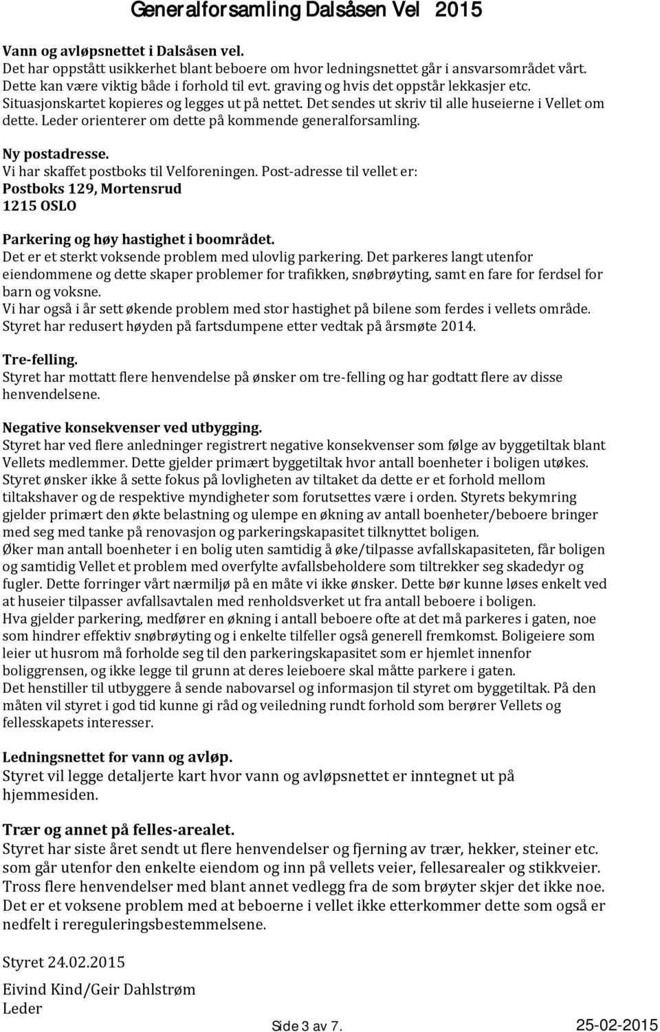 Leder orienterer om dette på kommende generalforsamling. Ny postadresse. Vi har skaffet postboks til Velforeningen.