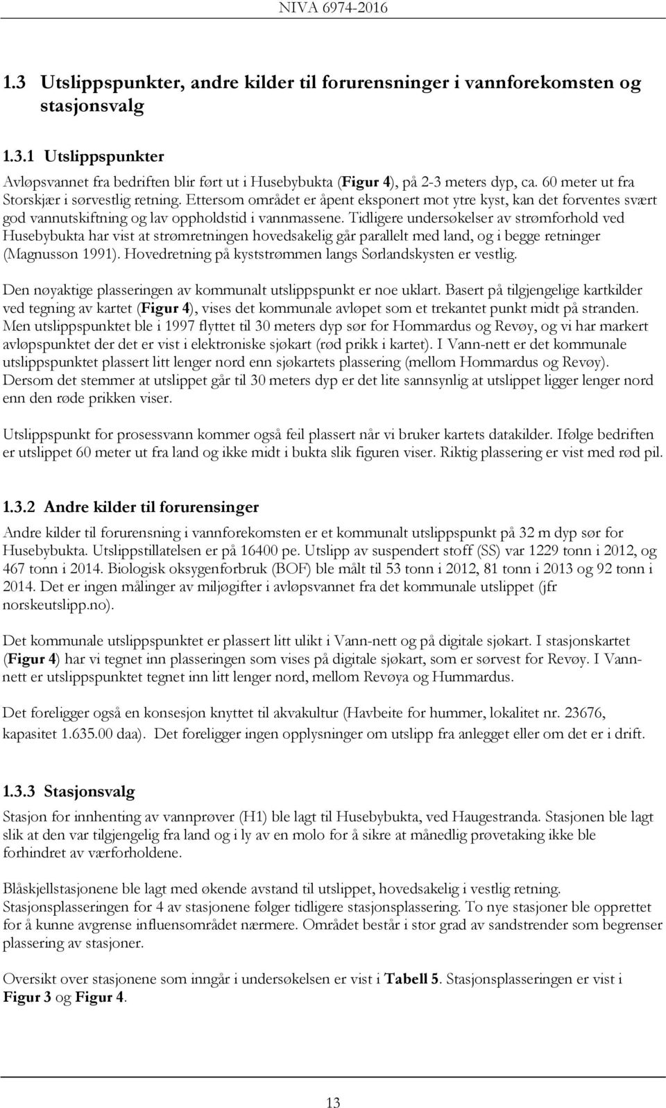 Tidligere undersøkelser av strømforhold ved Husebybukta har vist at strømretningen hovedsakelig går parallelt med land, og i begge retninger (Magnusson 1991).