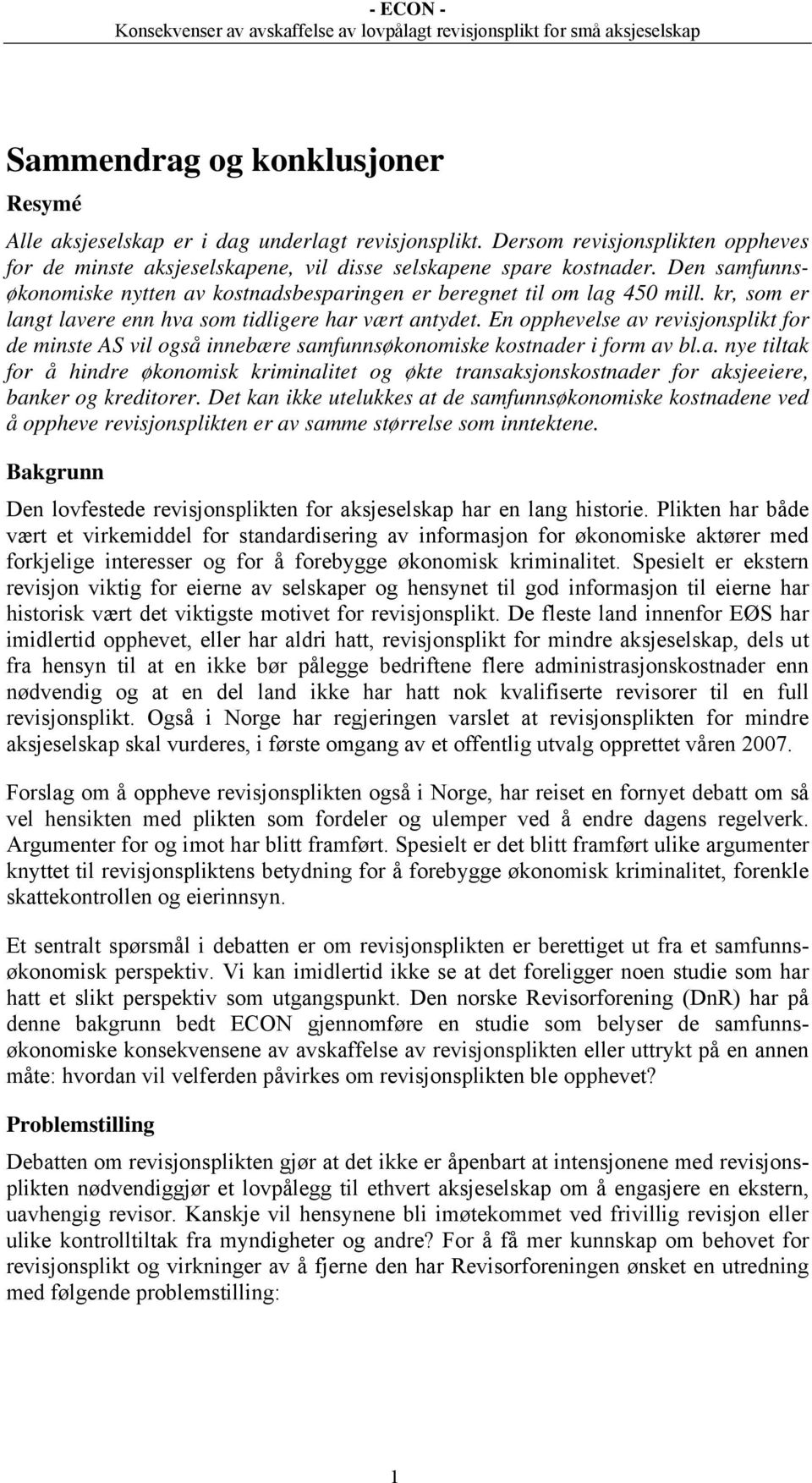 En opphevelse av revisjonsplikt for de minste AS vil også innebære samfunnsøkonomiske kostnader i form av bl.a. nye tiltak for å hindre økonomisk kriminalitet og økte transaksjonskostnader for aksjeeiere, banker og kreditorer.