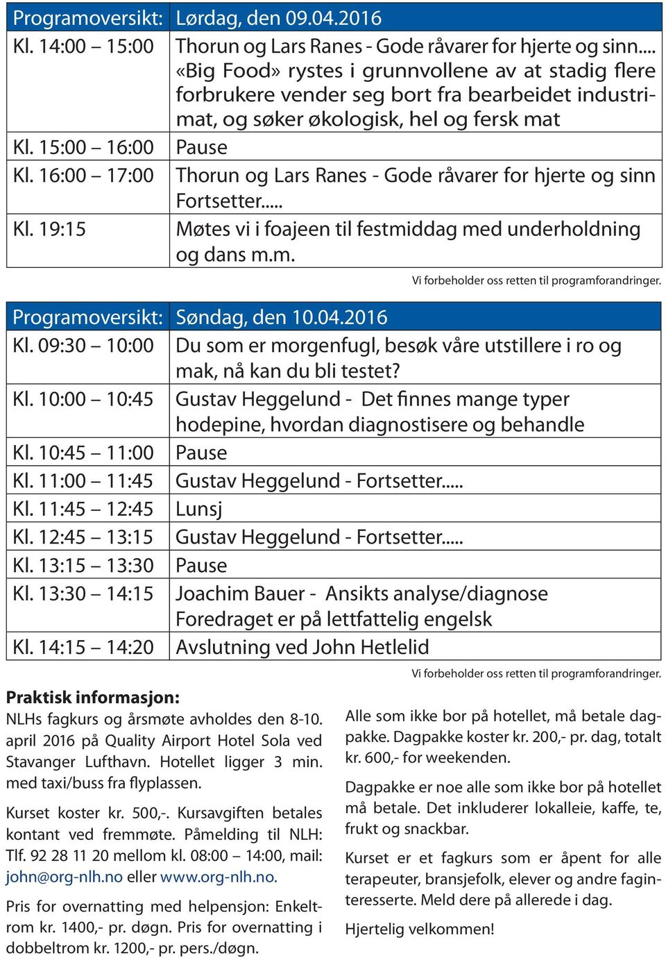 16:00 17:00 Thorun og Lars Ranes - Gode råvarer for hjerte og sinn Fortsetter... Kl. 19:15 Møtes vi i foajeen til festmiddag med underholdning og dans m.m. Vi forbeholder oss retten til programforandringer.