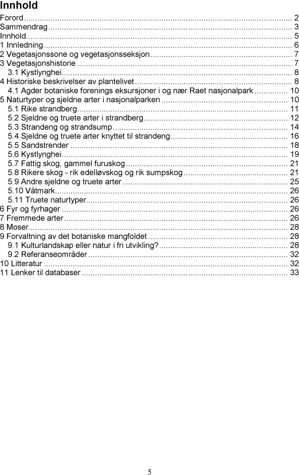 .. 12 5.3 Strandeng og strandsump... 14 5.4 Sjeldne og truete arter knyttet til strandeng... 16 5.5 Sandstrender... 18 5.6 Kystlynghei... 19 5.7 Fattig skog, gammel furuskog... 21 5.