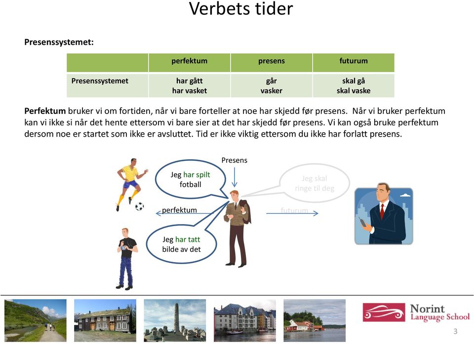 Vi kan også bruke perfektum dersom noe er startet som ikke er avsluttet.