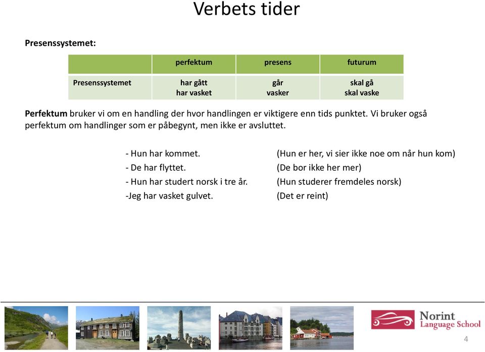 - Hun har kommet. (Hun er her, vi sier ikke noe om når hun kom) - De har flyttet.