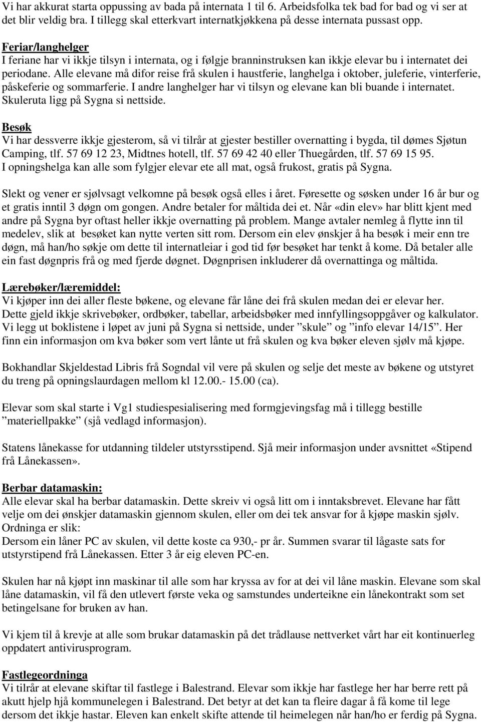 Alle elevane må difor reise frå skulen i haustferie, langhelga i oktober, juleferie, vinterferie, påskeferie og sommarferie. I andre langhelger har vi tilsyn og elevane kan bli buande i internatet.