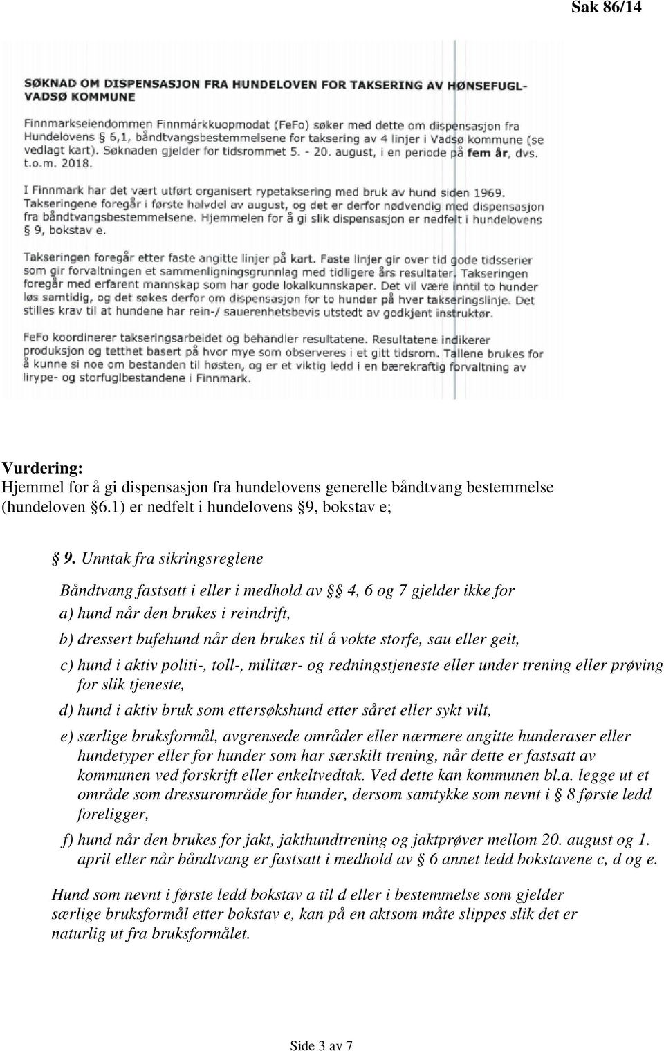 geit, c) hund i aktiv politi-, toll-, militær- og redningstjeneste eller under trening eller prøving for slik tjeneste, d) hund i aktiv bruk som ettersøkshund etter såret eller sykt vilt, e) særlige