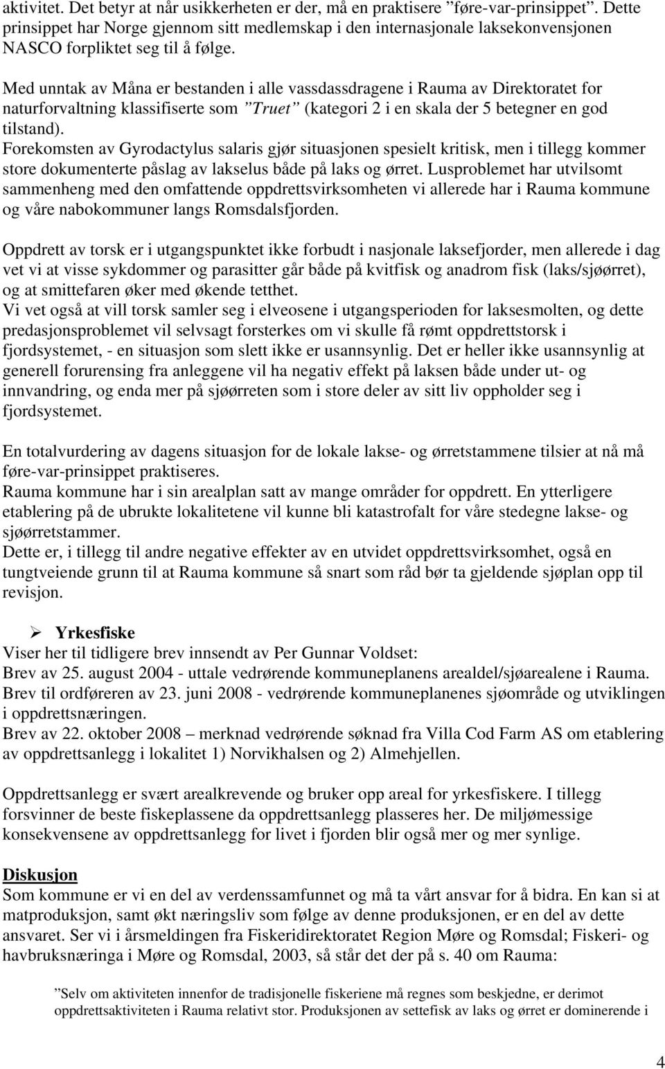 Med unntak av Måna er bestanden i alle vassdassdragene i Rauma av Direktoratet for naturforvaltning klassifiserte som Truet (kategori 2 i en skala der 5 betegner en god tilstand).