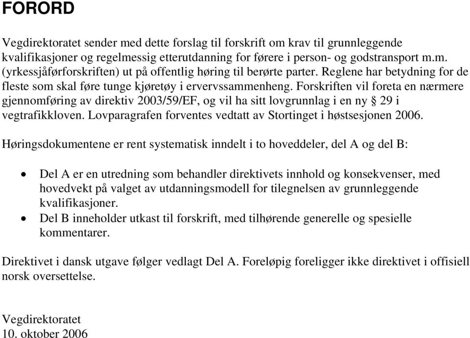 Forskriften vil foreta en nærmere gjennomføring av direktiv 2003/59/EF, og vil ha sitt lovgrunnlag i en ny 29 i vegtrafikkloven. Lovparagrafen forventes vedtatt av Stortinget i høstsesjonen 2006.