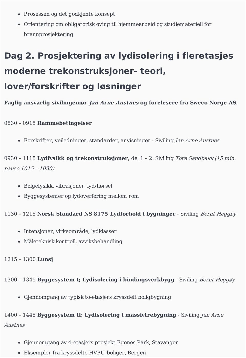 0830 0915 Rammebetingelser Forskrifter, veiledninger, standarder, anvisninger - Siviling Jan Arne Austnes 0930 1115 Lydfysikk og trekonstruksjoner, del 1 2. Siviling Tore Sandbakk (15 min.