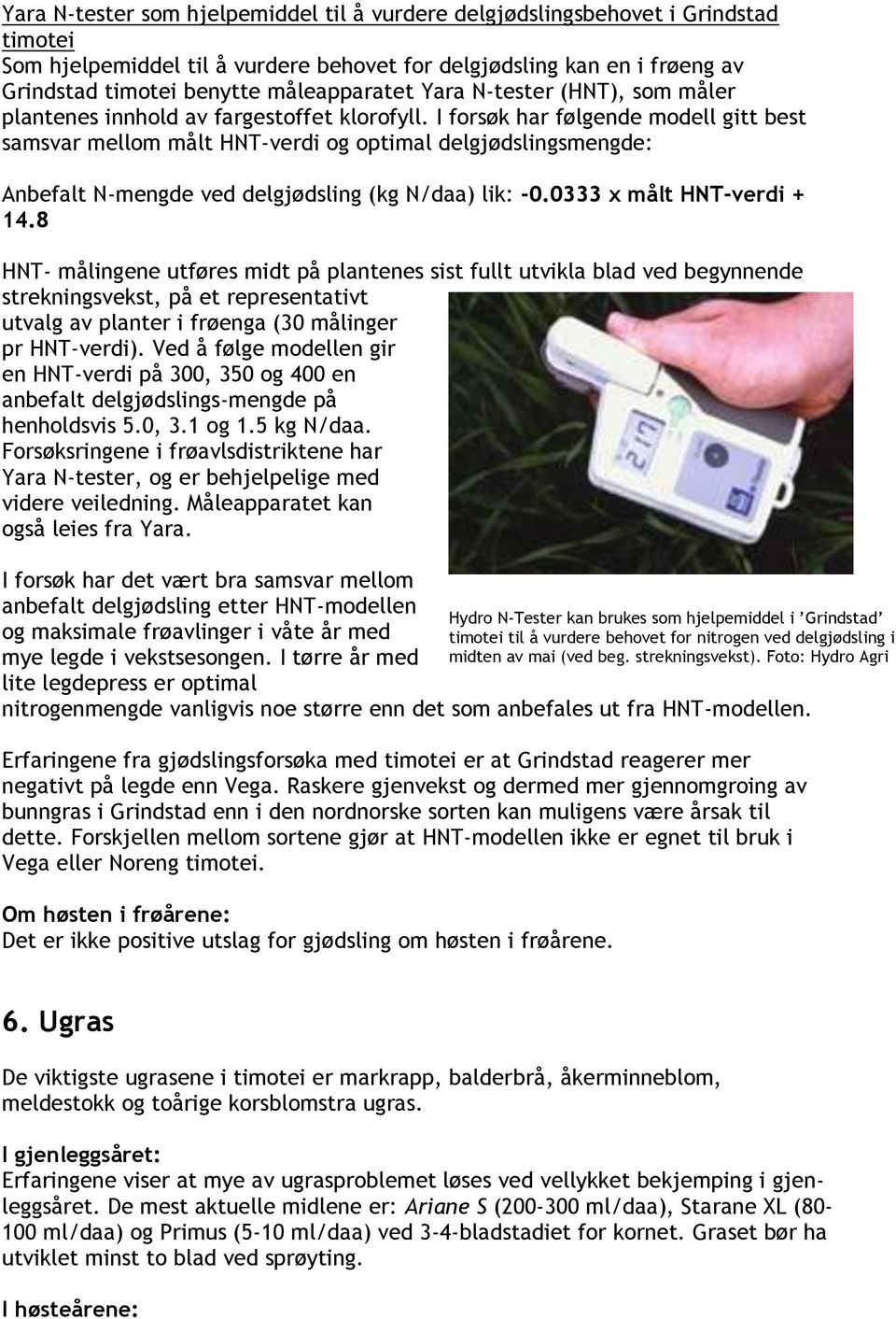 I forsøk har følgende modell gitt best samsvar mellom målt HNT-verdi og optimal delgjødslingsmengde: Anbefalt N-mengde ved delgjødsling (kg N/daa) lik: -0.0333 x målt HNT-verdi + 14.