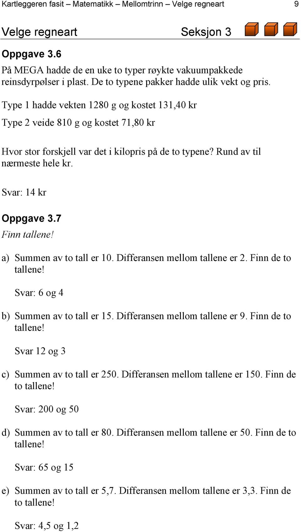 Rund av til nærmeste hele kr. Svar: 14 kr Oppgave 3.7 Finn tallene! a) Summen av to tall er 10. Differansen mellom tallene er 2. Finn de to tallene! Svar: 6 og 4 b) Summen av to tall er 15.