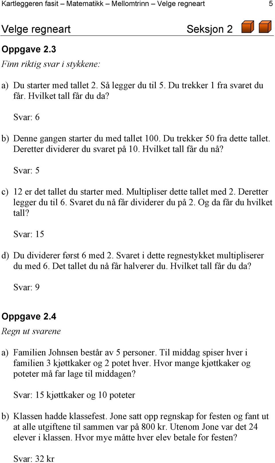 Svar: 5 c) 12 er det tallet du starter med. Multipliser dette tallet med 2. Deretter legger du til 6. Svaret du nå får dividerer du på 2. Og da får du hvilket tall?