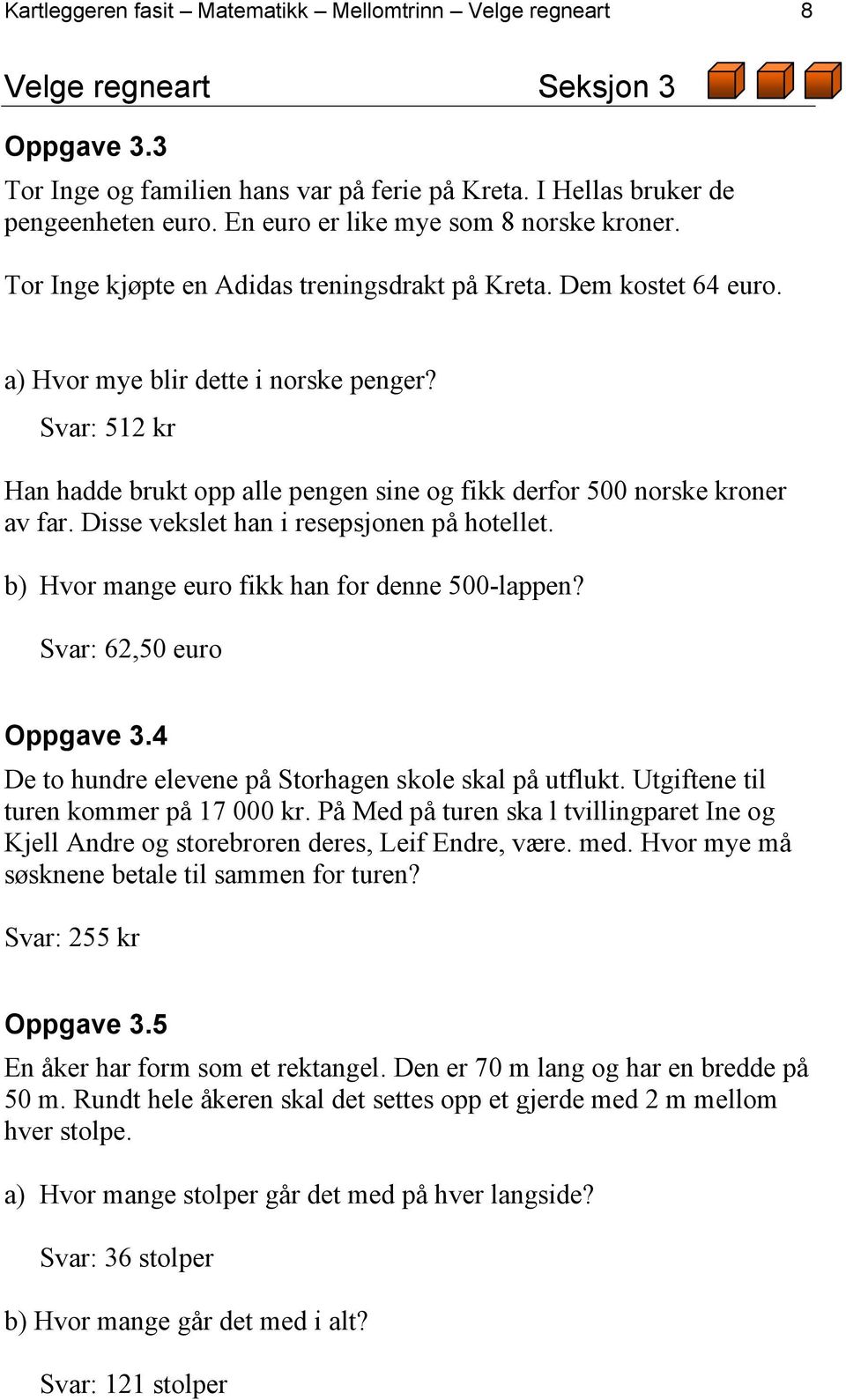 Svar: 512 kr Han hadde brukt opp alle pengen sine og fikk derfor 500 norske kroner av far. Disse vekslet han i resepsjonen på hotellet. b) Hvor mange euro fikk han for denne 500-lappen?