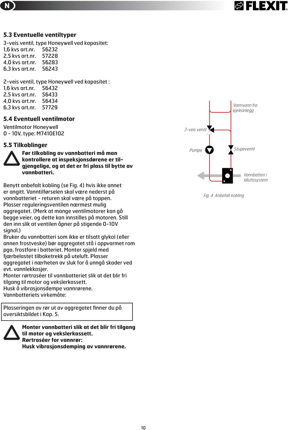 5 Tilkoblinger Før tilkobling av vannbatteri må man kontrollere at inspeksjonsdørene er tilgjengelige, og at det er fri plass til bytte av vannbatteri. Benytt anbefalt kobling (se Fig.