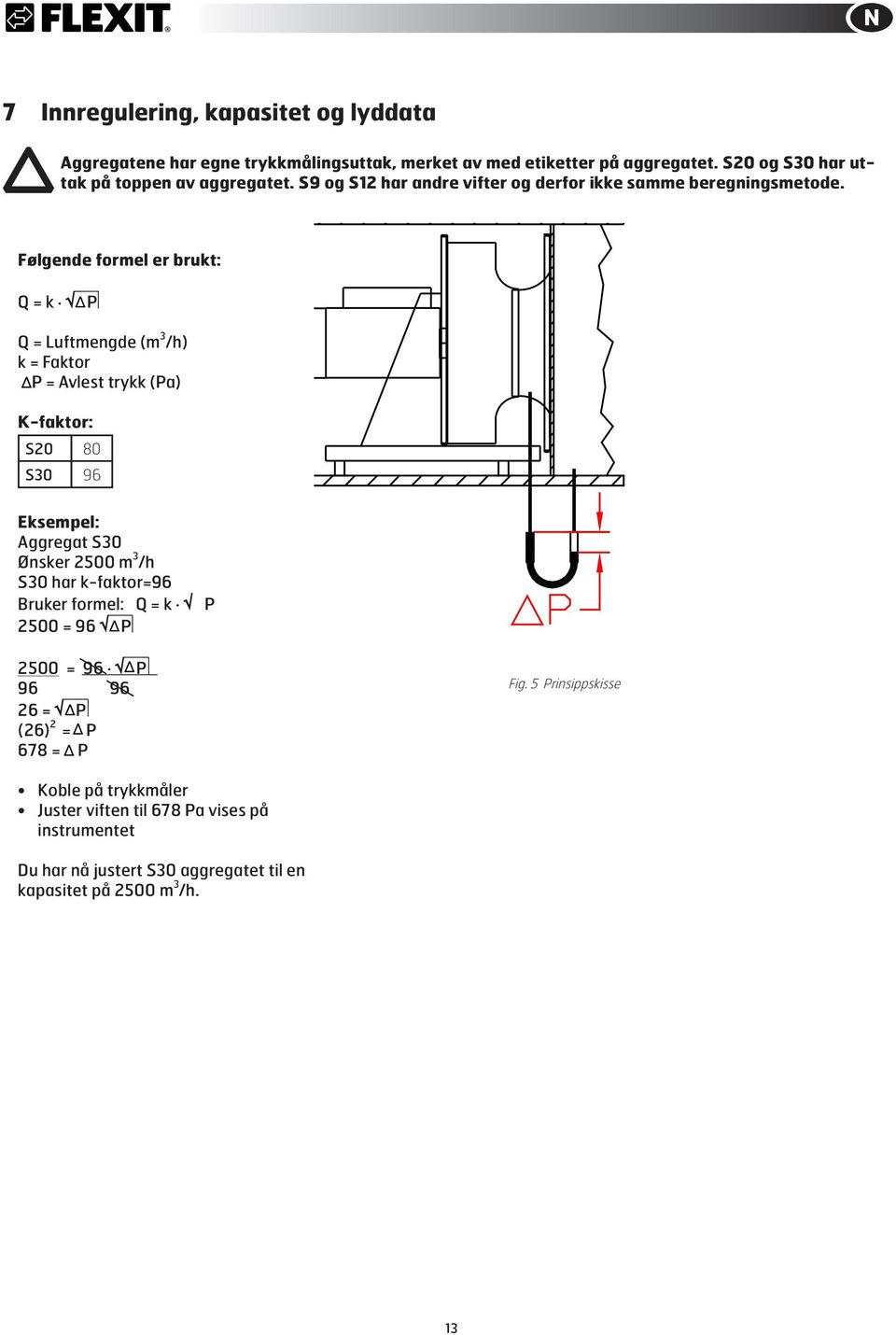 P Q = Luftmengde (m 3 /h) k = Faktor P = Avlest trykk () K-faktor: S2 8 S3 96 Eksempel: Aggregat S3 Ønsker 25 m 3 /h S3 har k-faktor=96 Bruker formel: Q =