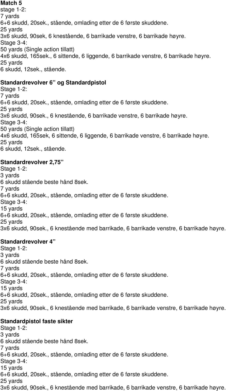 Standardrevolver 6 og Standardpistol Stage 1-2: 7 yards 6+6 skudd, 20sek., stående, omlading etter de 6 første skuddene. 25 yards 3x6 skudd, 90sek.