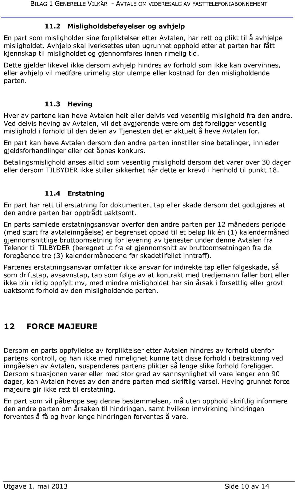 Dette gjelder likevel ikke dersom avhjelp hindres av forhold som ikke kan overvinnes, eller avhjelp vil medføre urimelig stor ulempe eller kostnad for den misligholdende parten. 11.