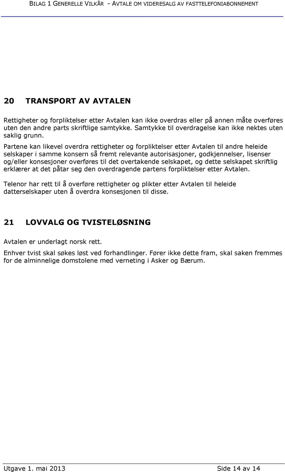 Partene kan likevel overdra rettigheter og forpliktelser etter Avtalen til andre heleide selskaper i samme konsern så fremt relevante autorisasjoner, godkjennelser, lisenser og/eller konsesjoner