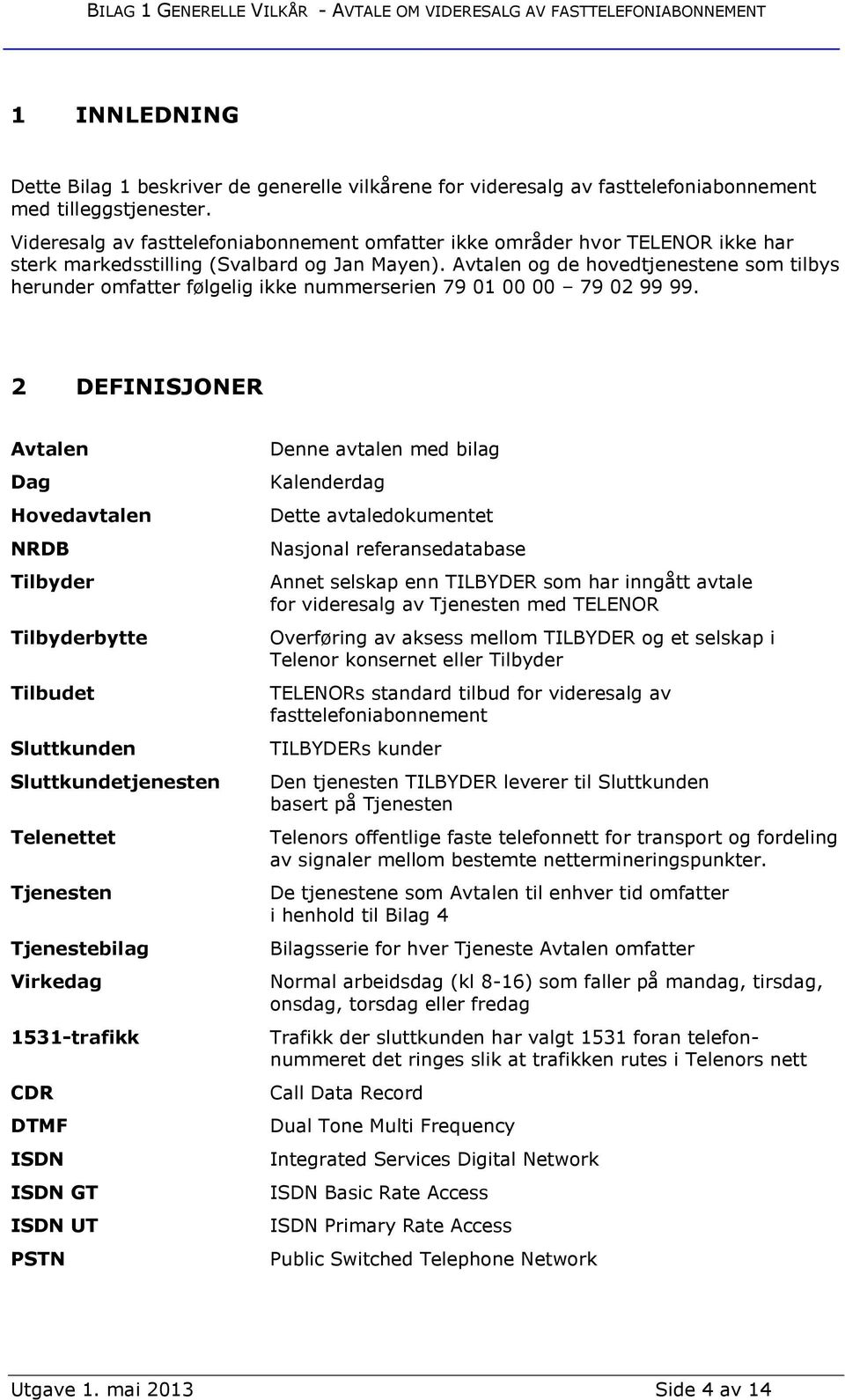 Avtalen og de hovedtjenestene som tilbys herunder omfatter følgelig ikke nummerserien 79 01 00 00 79 02 99 99.