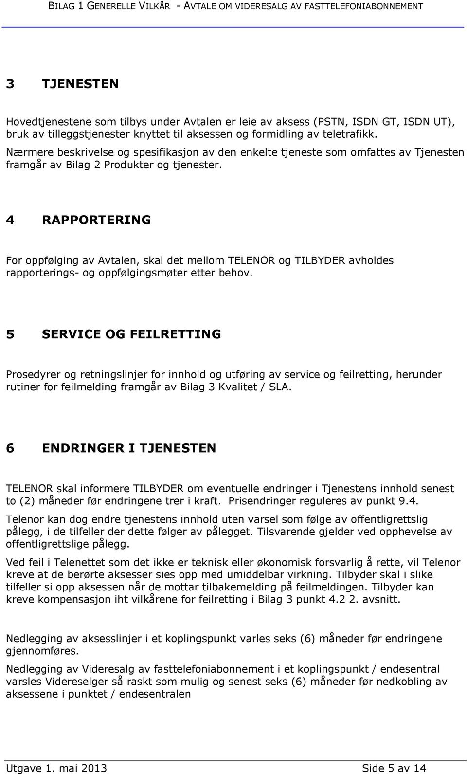 4 RAPPORTERING For oppfølging av Avtalen, skal det mellom TELENOR og TILBYDER avholdes rapporterings- og oppfølgingsmøter etter behov.