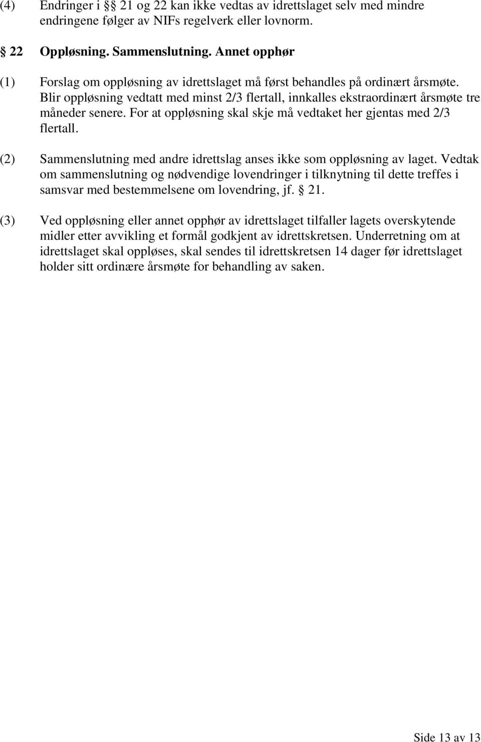 For at oppløsning skal skje må vedtaket her gjentas med 2/3 flertall. (2) Sammenslutning med andre idrettslag anses ikke som oppløsning av laget.