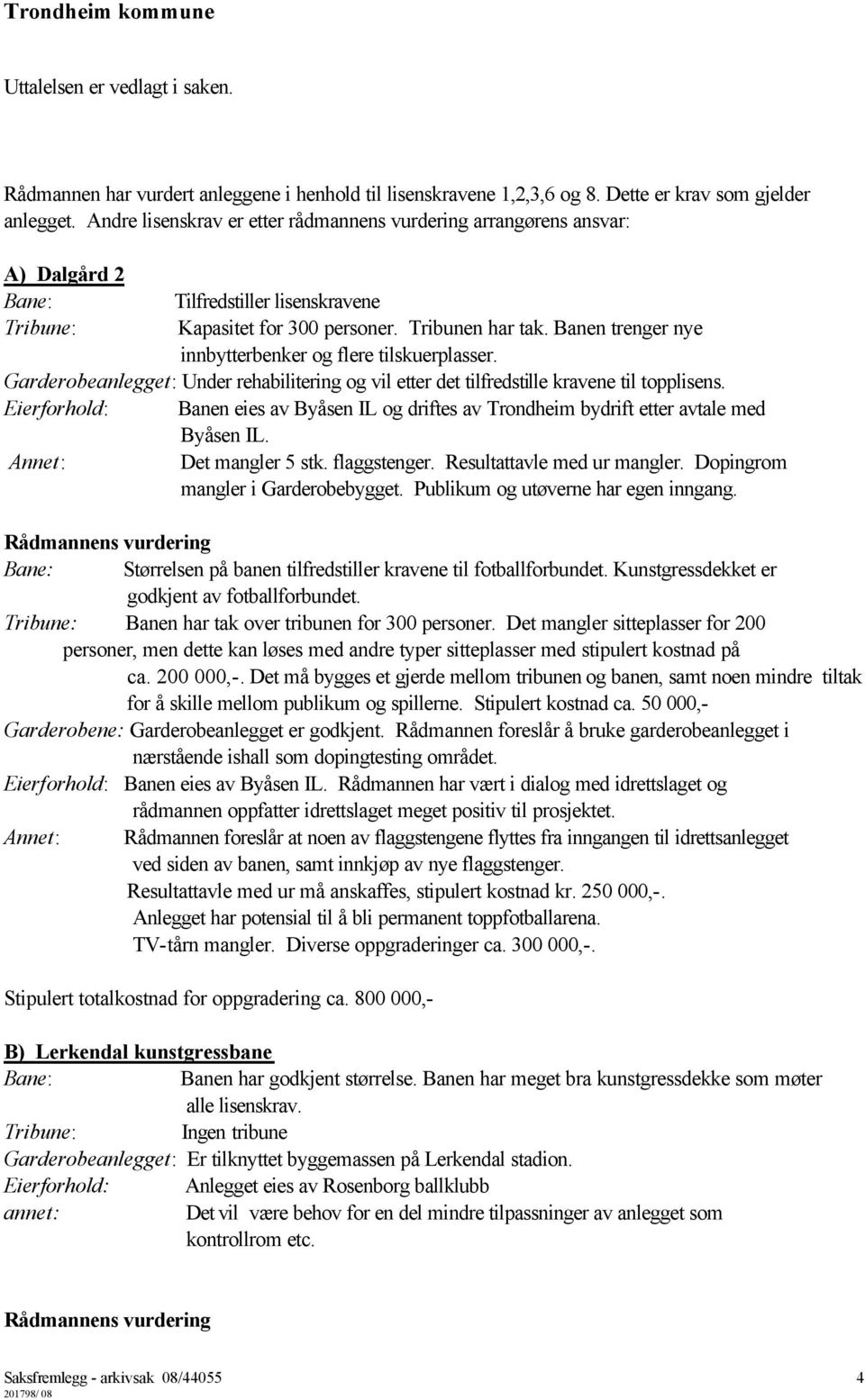 Banen trenger nye innbytterbenker og flere tilskuerplasser. Garderobeanlegget: Under rehabilitering og vil etter det tilfredstille kravene til topplisens.