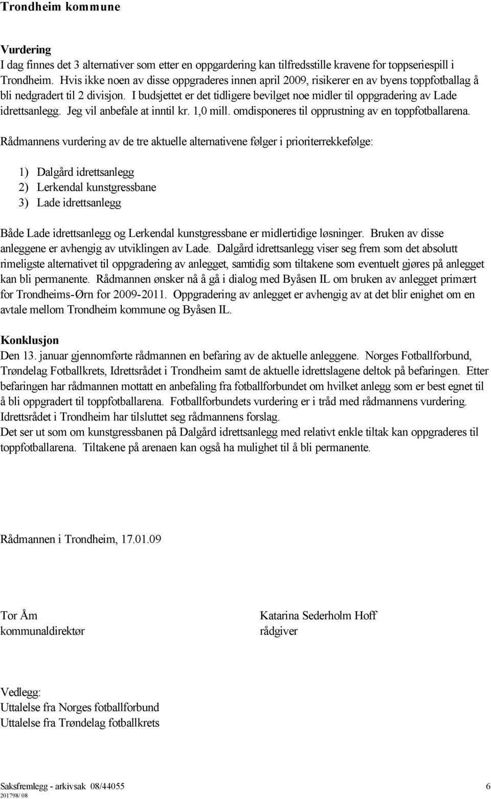 I budsjettet er det tidligere bevilget noe midler til oppgradering av Lade idrettsanlegg. Jeg vil anbefale at inntil kr. 1,0 mill. omdisponeres til opprustning av en toppfotballarena.