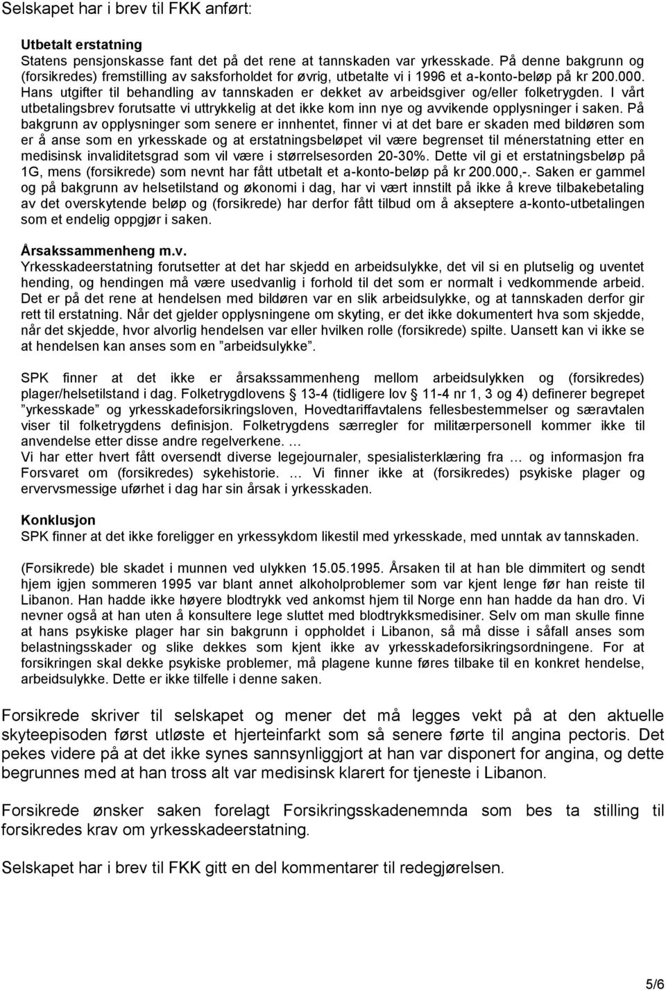 Hans utgifter til behandling av tannskaden er dekket av arbeidsgiver og/eller folketrygden. I vårt utbetalingsbrev forutsatte vi uttrykkelig at det ikke kom inn nye og avvikende opplysninger i saken.