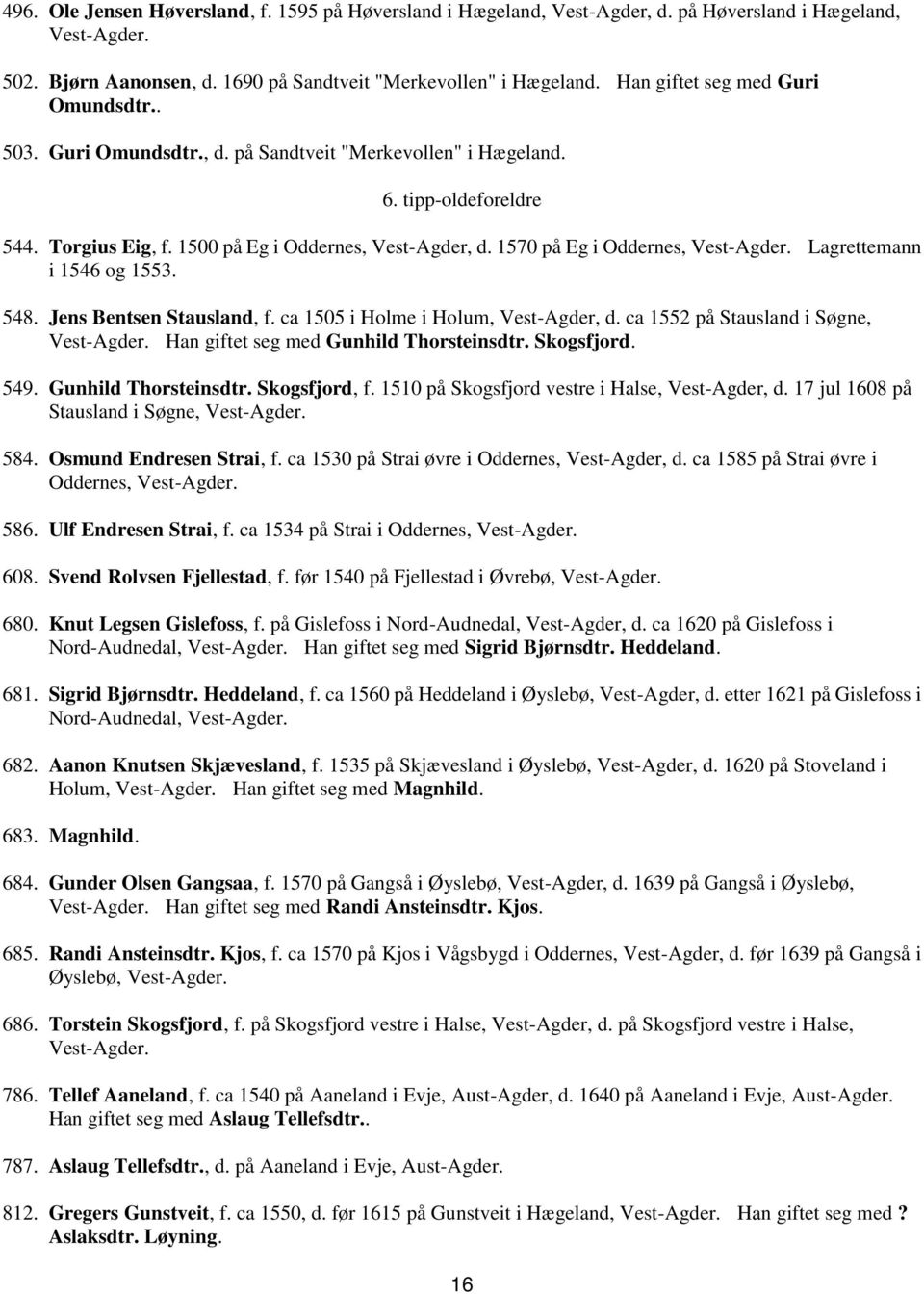 1570 på Eg i Oddernes, Lagrettemann i 1546 og 1553. 548. Jens Bentsen Stausland, f. ca 1505 i Holme i Holum, Vest-Agder, d. ca 1552 på Stausland i Søgne, Han giftet seg med Gunhild Thorsteinsdtr.