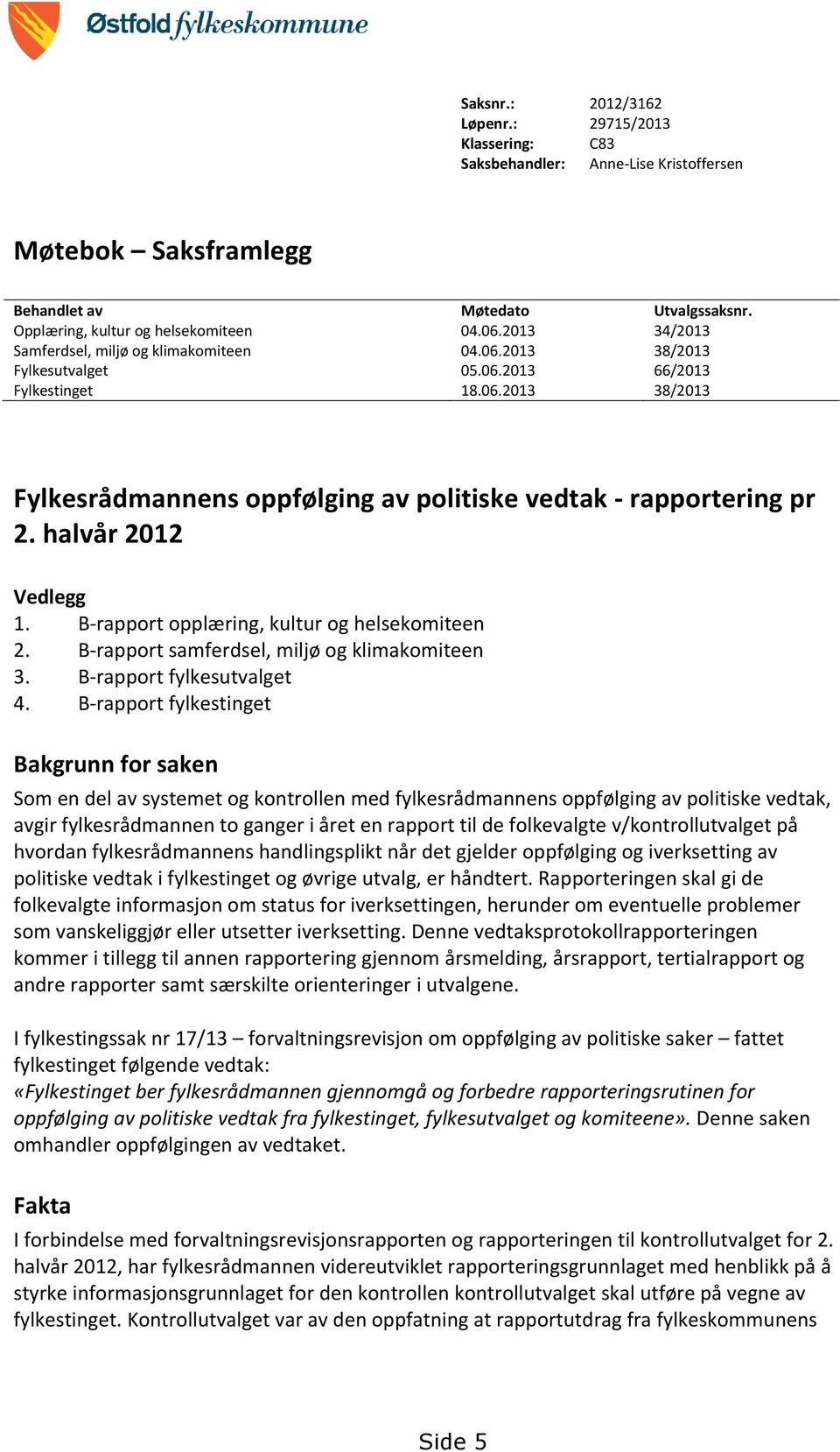 halvår 2012 Vedlegg 1. B-rapport opplæring, kultur og helsekomiteen 2. B-rapport samferdsel, miljø og klimakomiteen 3. B-rapport fylkesutvalget 4.