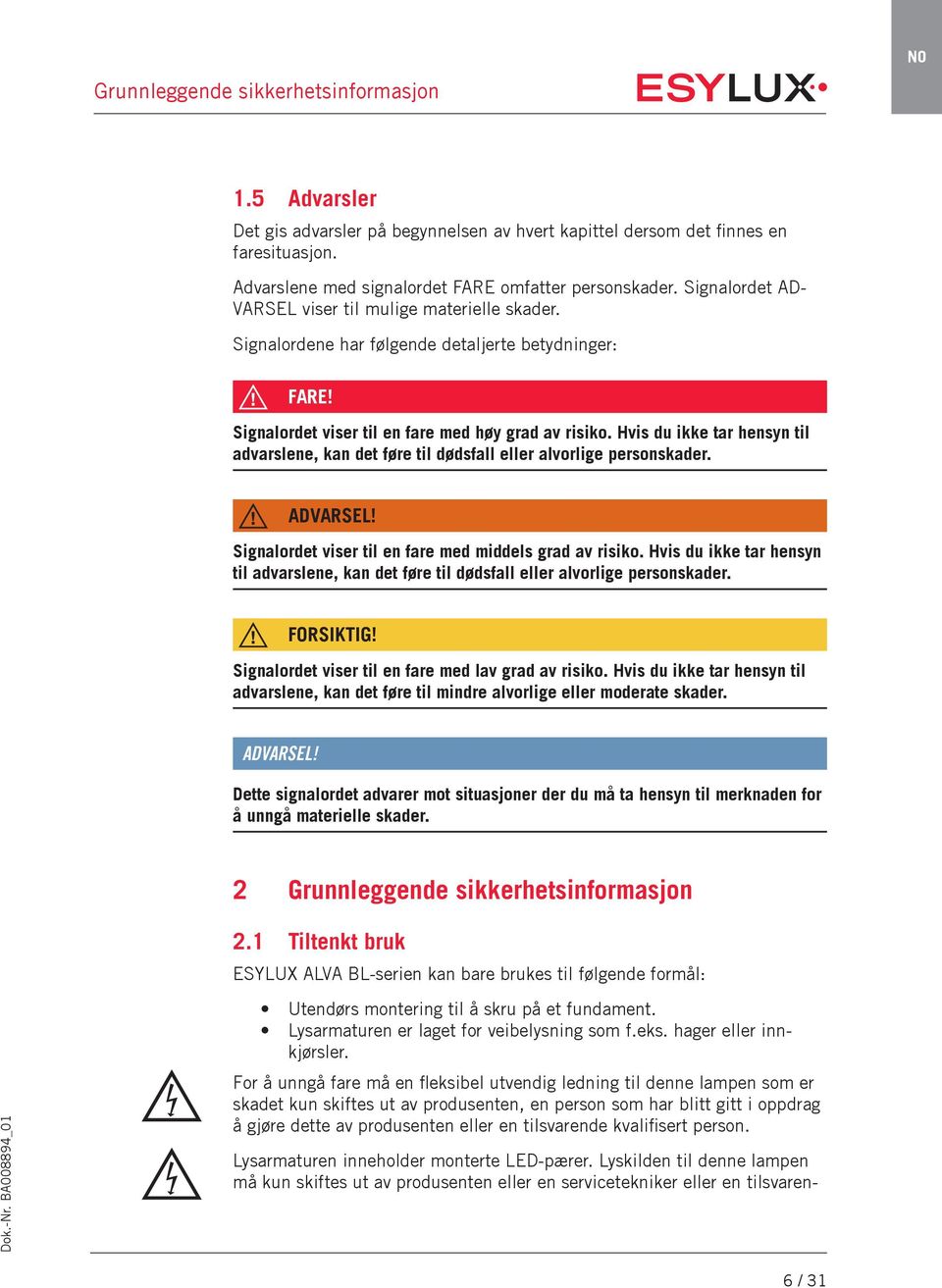 Hvis du ikke tar hensyn til advarslene, kan det føre til dødsfall eller alvorlige personskader. ADVARSEL! Signalordet viser til en fare med middels grad av risiko.