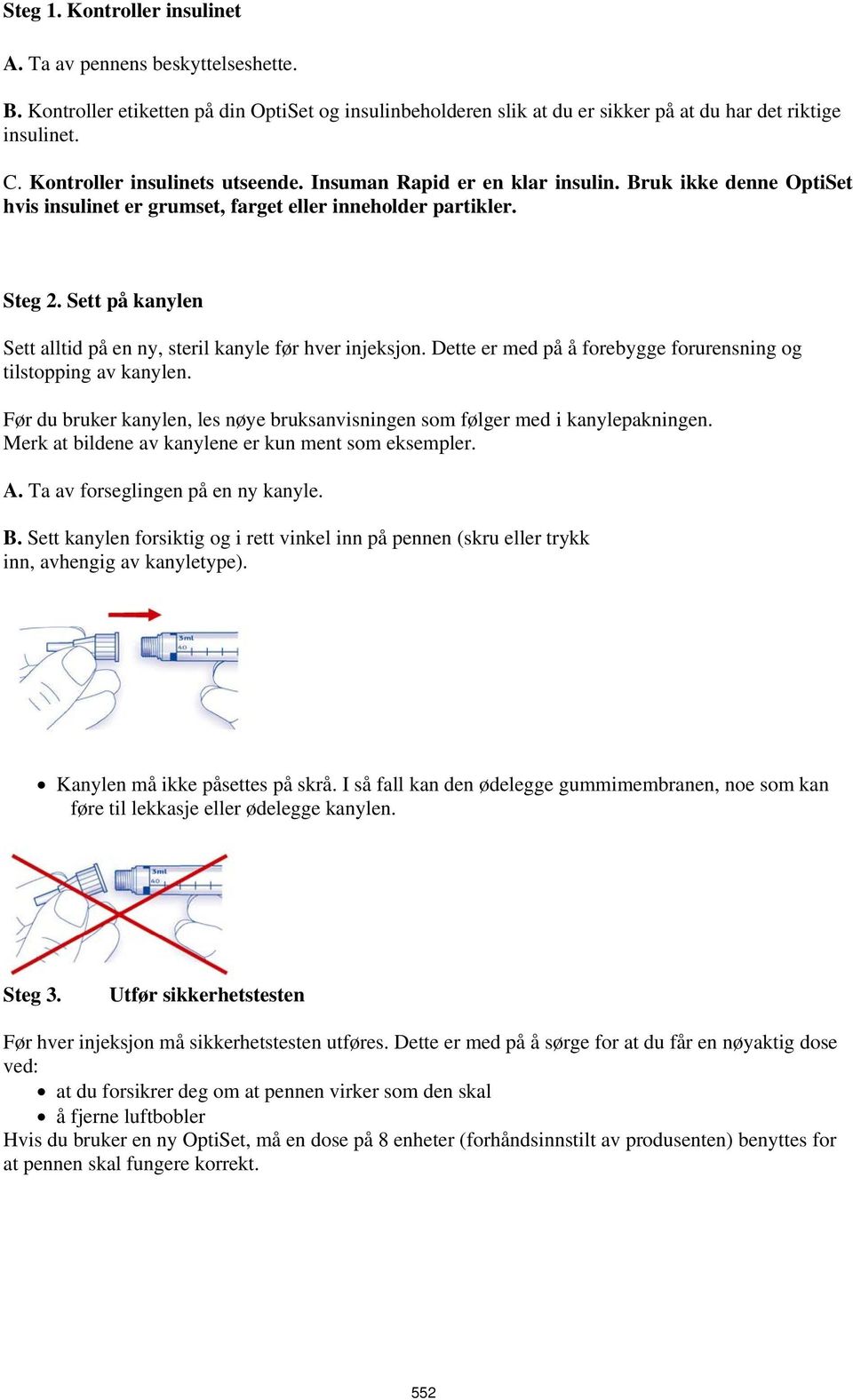 Sett på kanylen Sett alltid på en ny, steril kanyle før hver injeksjon. Dette er med på å forebygge forurensning og tilstopping av kanylen.