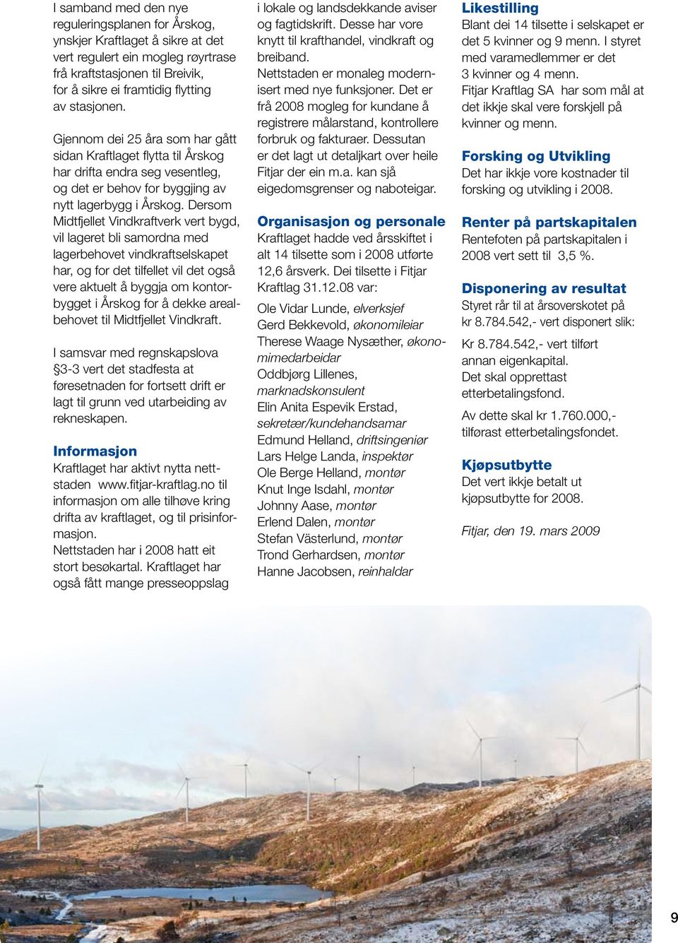 Dersom Midtfjellet Vindkraftverk vert bygd, vil lageret bli samordna med lagerbehovet vindkraftselskapet har, og for det tilfellet vil det også vere aktuelt å byggja om kontorbygget i Årskog for å
