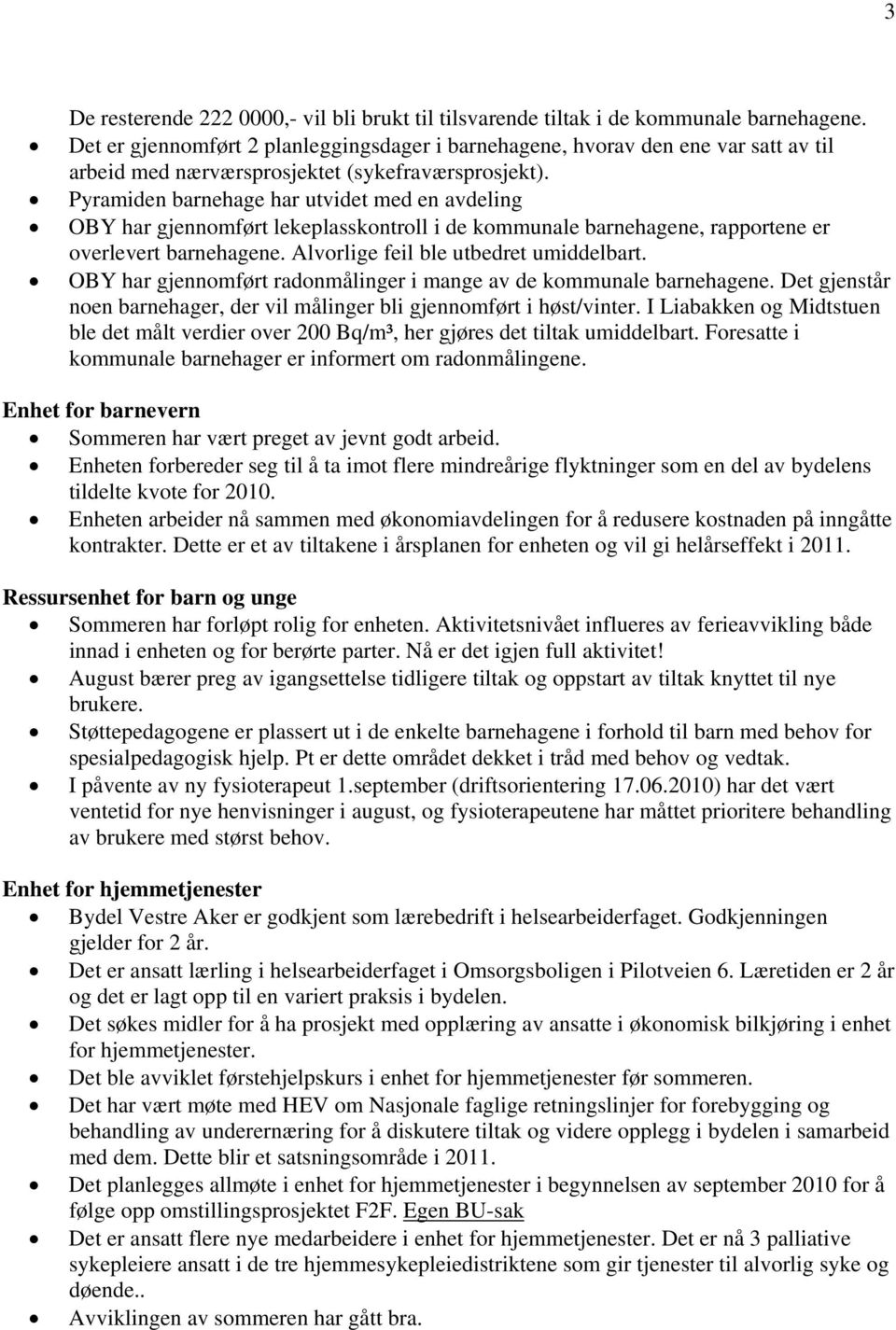 Pyramiden barnehage har utvidet med en avdeling OBY har gjennomført lekeplasskontroll i de kommunale barnehagene, rapportene er overlevert barnehagene. Alvorlige feil ble utbedret umiddelbart.