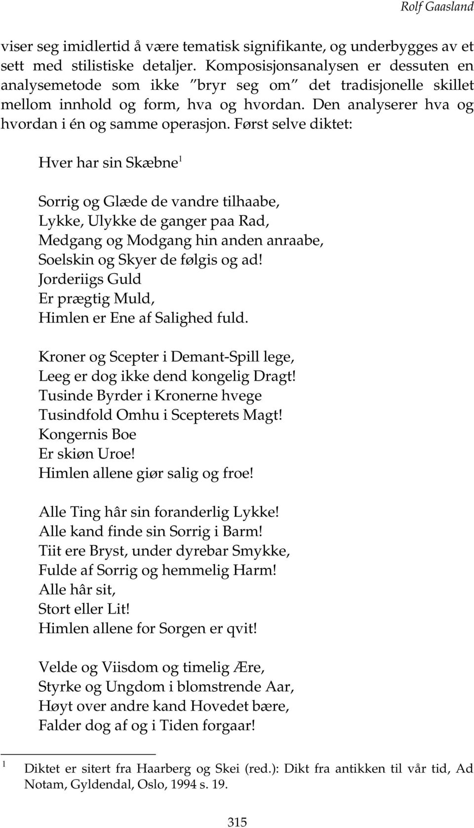 Først selve diktet: Hver har sin Skæbne 1 Sorrig og Glæde de vandre tilhaabe, Lykke, Ulykke de ganger paa Rad, Medgang og Modgang hin anden anraabe, Soelskin og Skyer de følgis og ad!