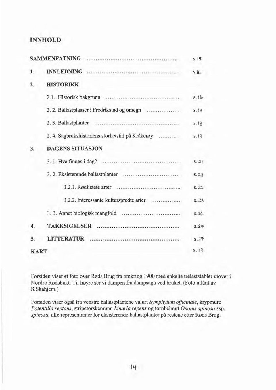 .. s..n 3.2.2. Interessante kulturspredte arter...... s. l5 3. 3. Annet biologisk mangfold...... s. ~b 4. TAKKSIGELSER.... s. l~ 5. LITTERATUR s.