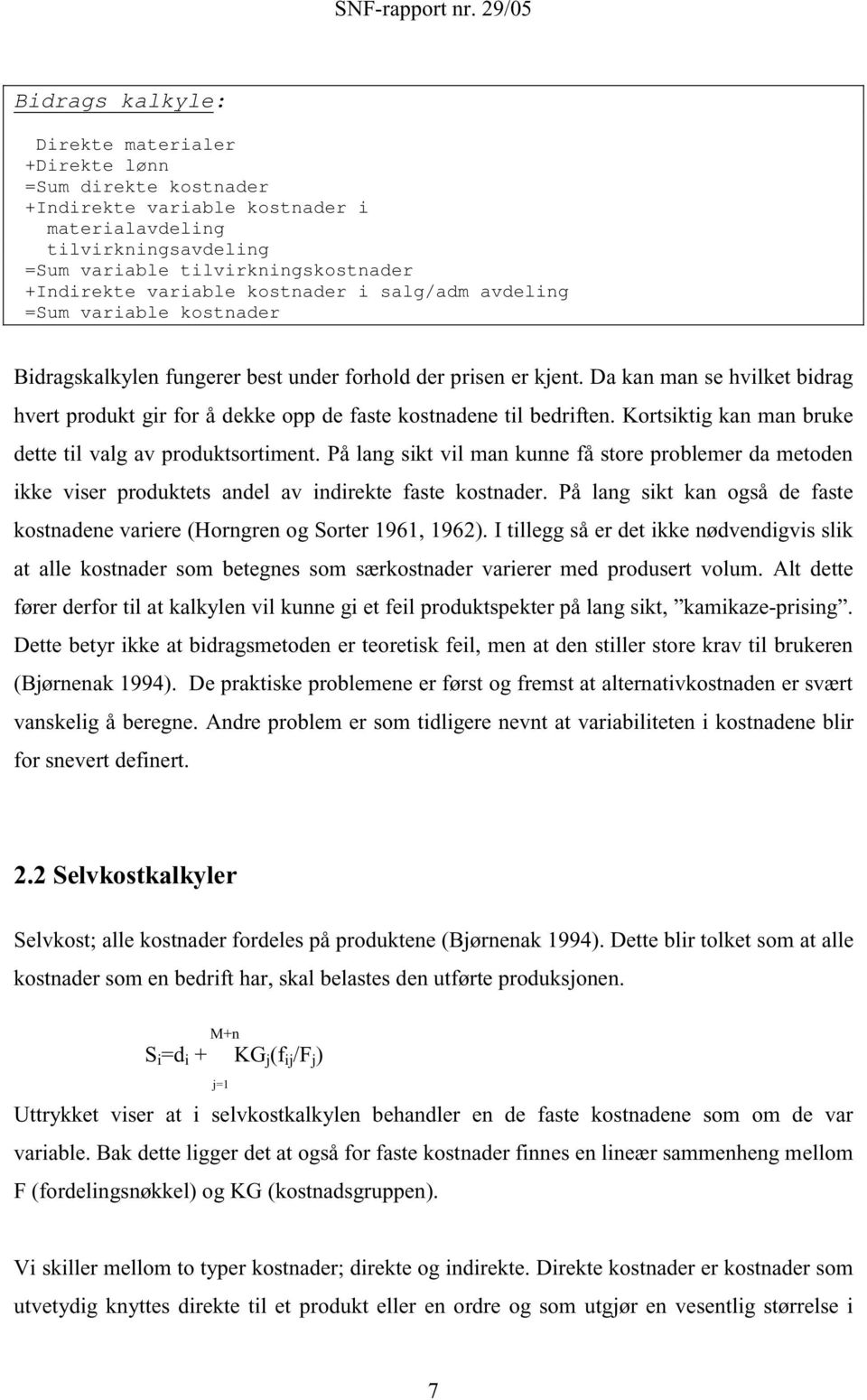 Da kan man se hvilket bidrag hvert produkt gir for å dekke opp de faste kostnadene til bedriften. Kortsiktig kan man bruke dette til valgav produktsortiment.