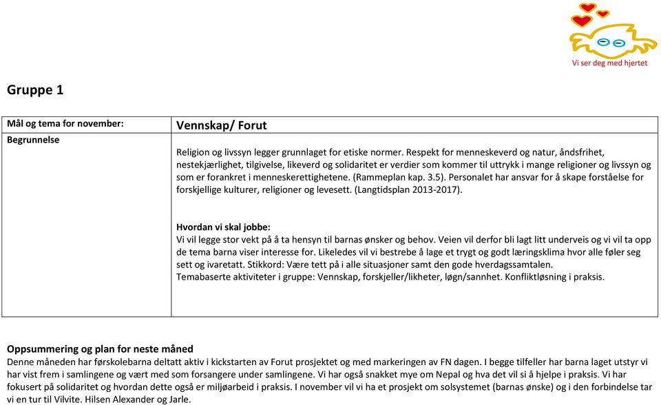 Temabaserte aktiviteter i gruppe: Vennskap, forskjeller/likheter, løgn/sannhet. Konfliktløsning i praksis.