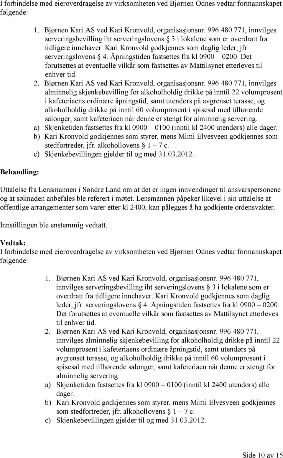 Åpningstiden fastsettes fra kl 0900 0200. Det forutsettes at eventuelle vilkår som fastsettes av Mattilsynet etterleves til enhver tid. 2. Bjørnen Kari AS ved Kari Kronvold, organisasjonsnr.